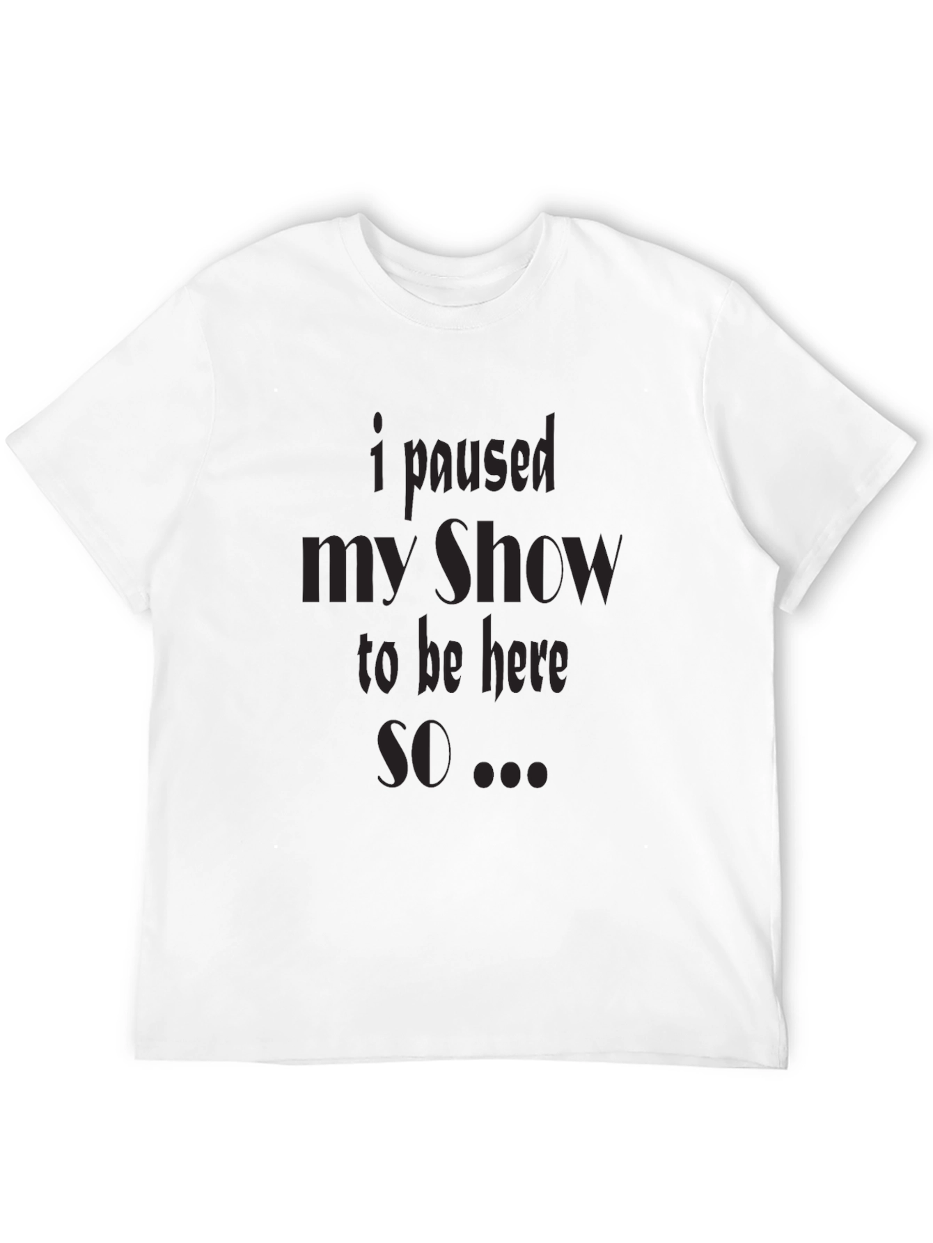 I Paused My Show T-Shirt