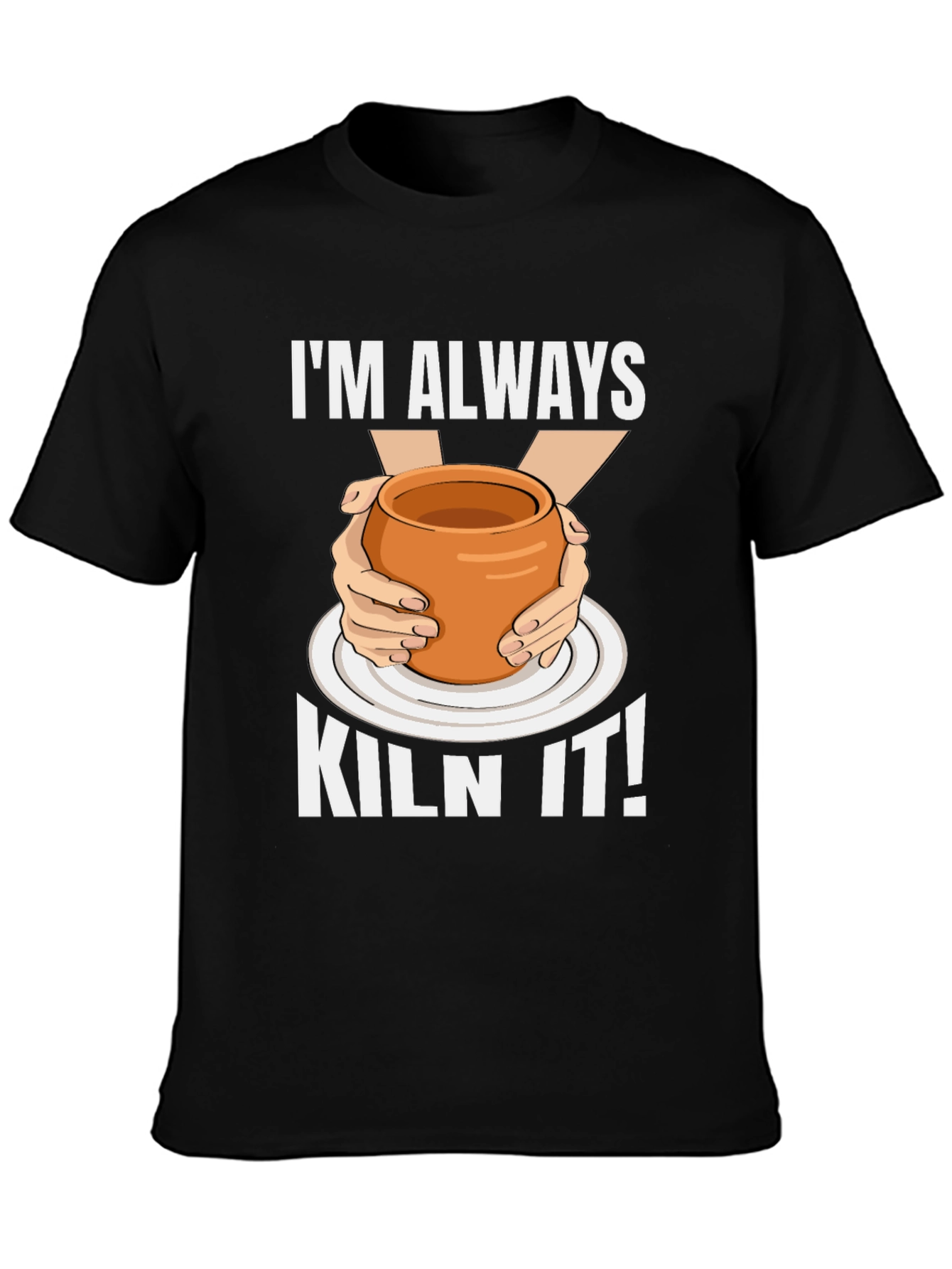 Im Always Kiln It! Pottery Graphic T-Shirt