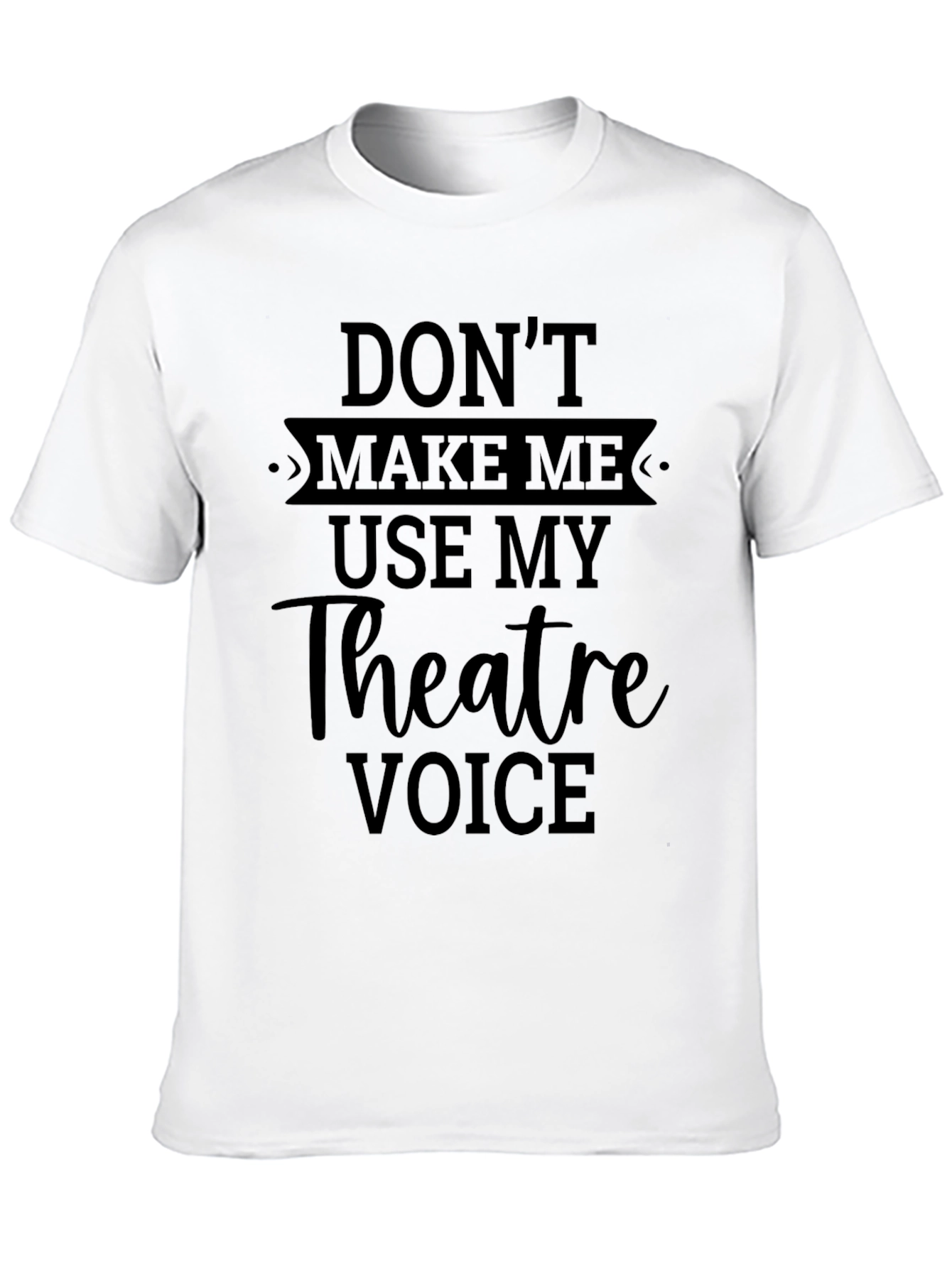 Theatre Voice T-Shirt - Dont Make Me Use It!