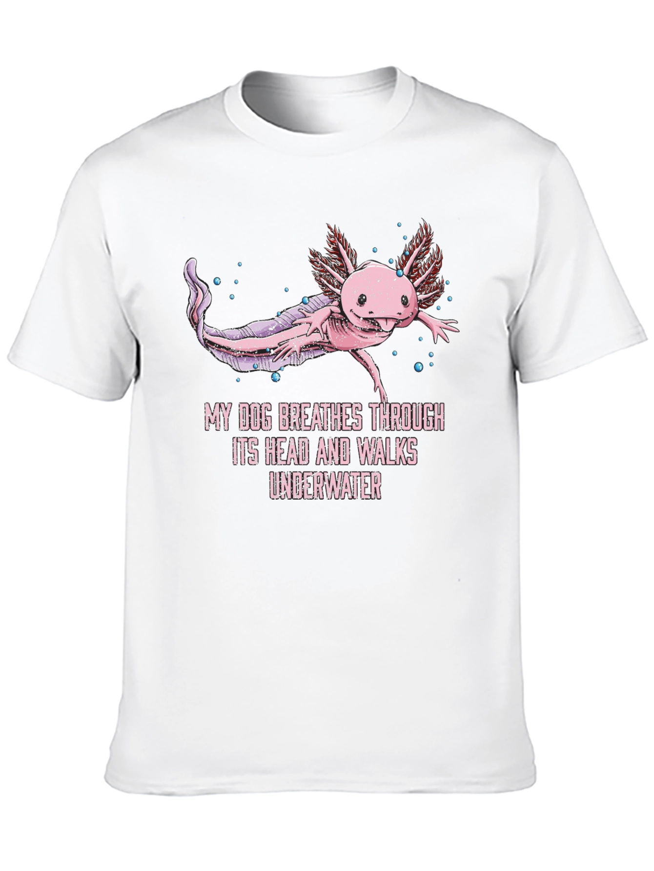 Axolotl T-Shirt: My Dog Breathes Through Its Head