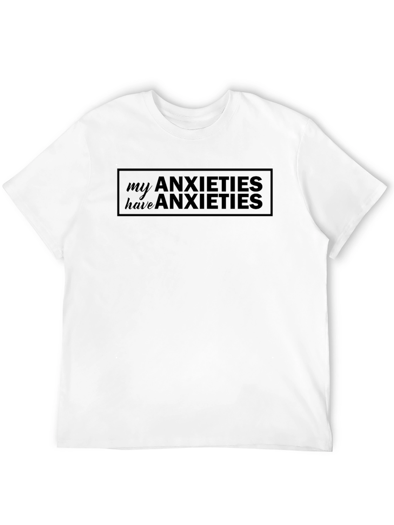 Anxieties T-Shirt: My Anxieties Have Anxieties
