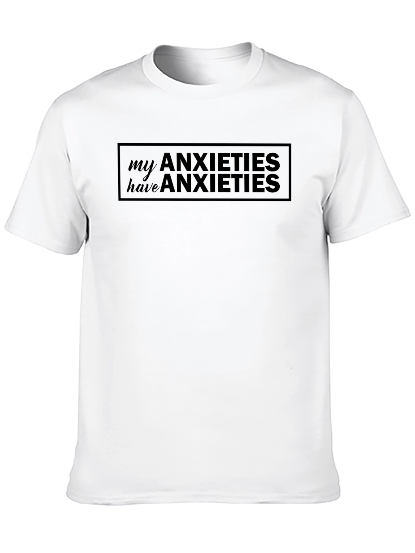 Anxieties T-Shirt: My Anxieties Have Anxieties