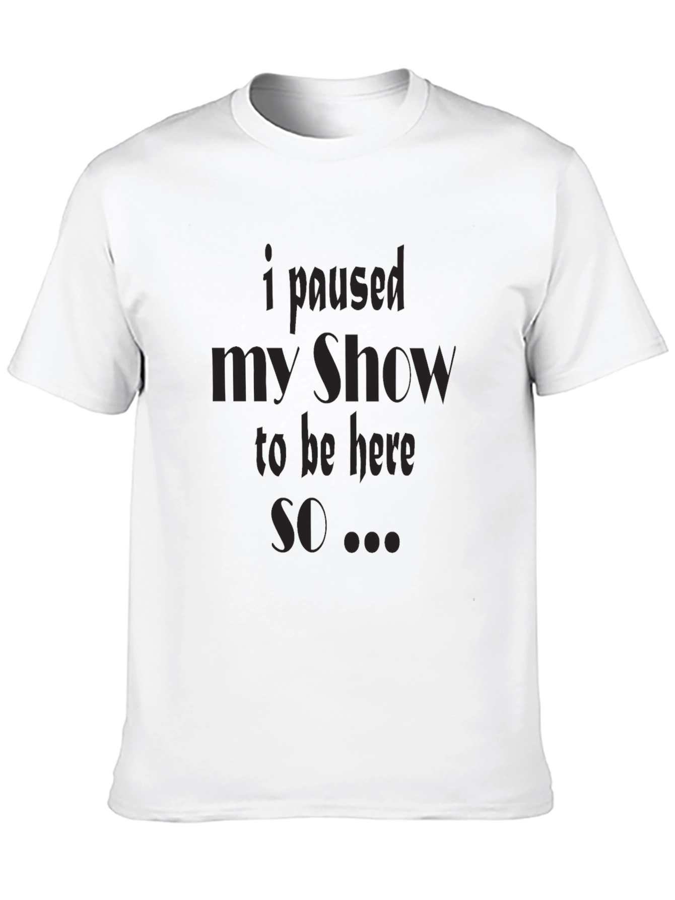 I Paused My Show T-Shirt