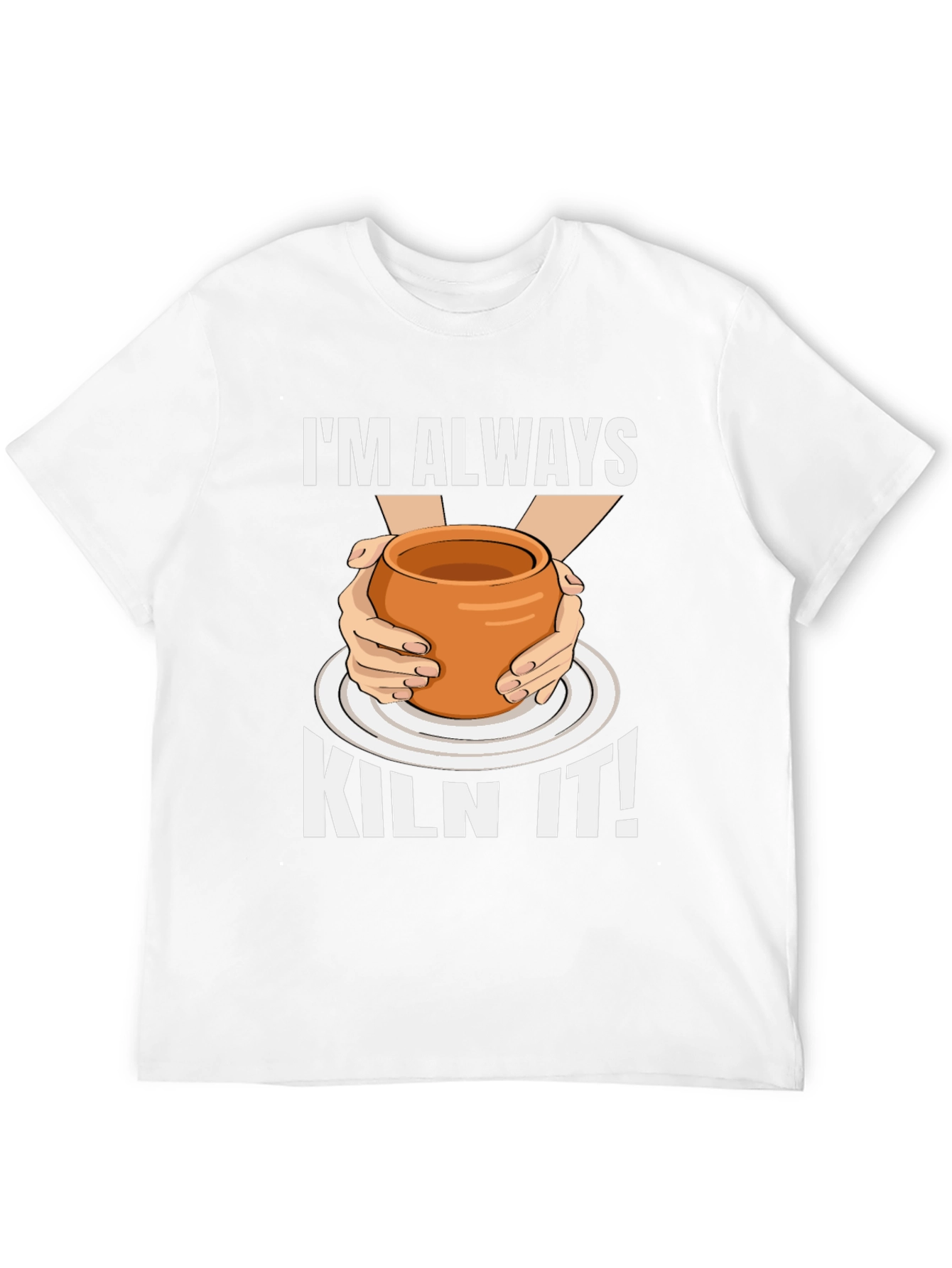 Im Always Kiln It! Pottery Graphic T-Shirt