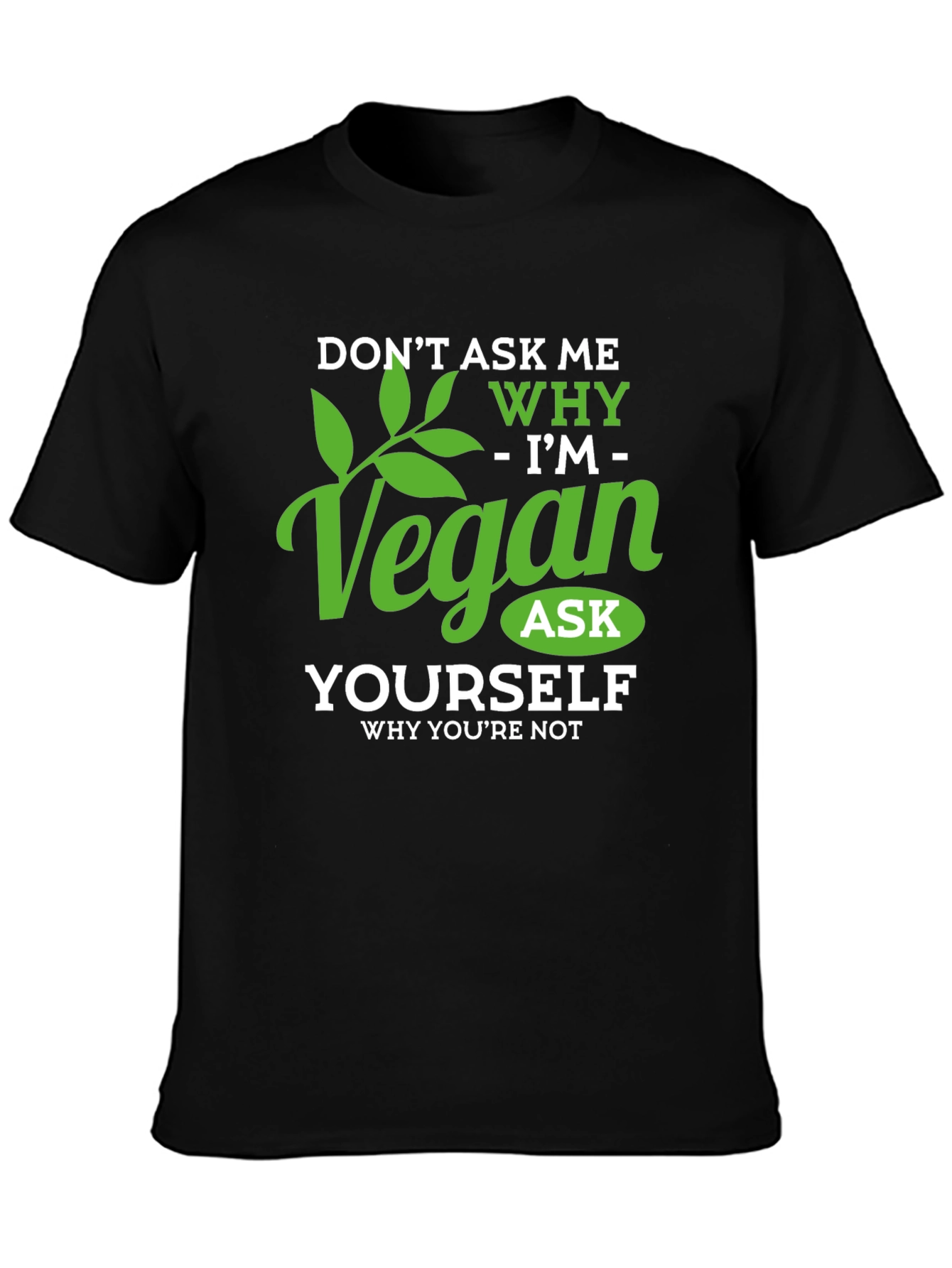 Vegan T-Shirt: Dont Ask Me Why - Ask Yourself!