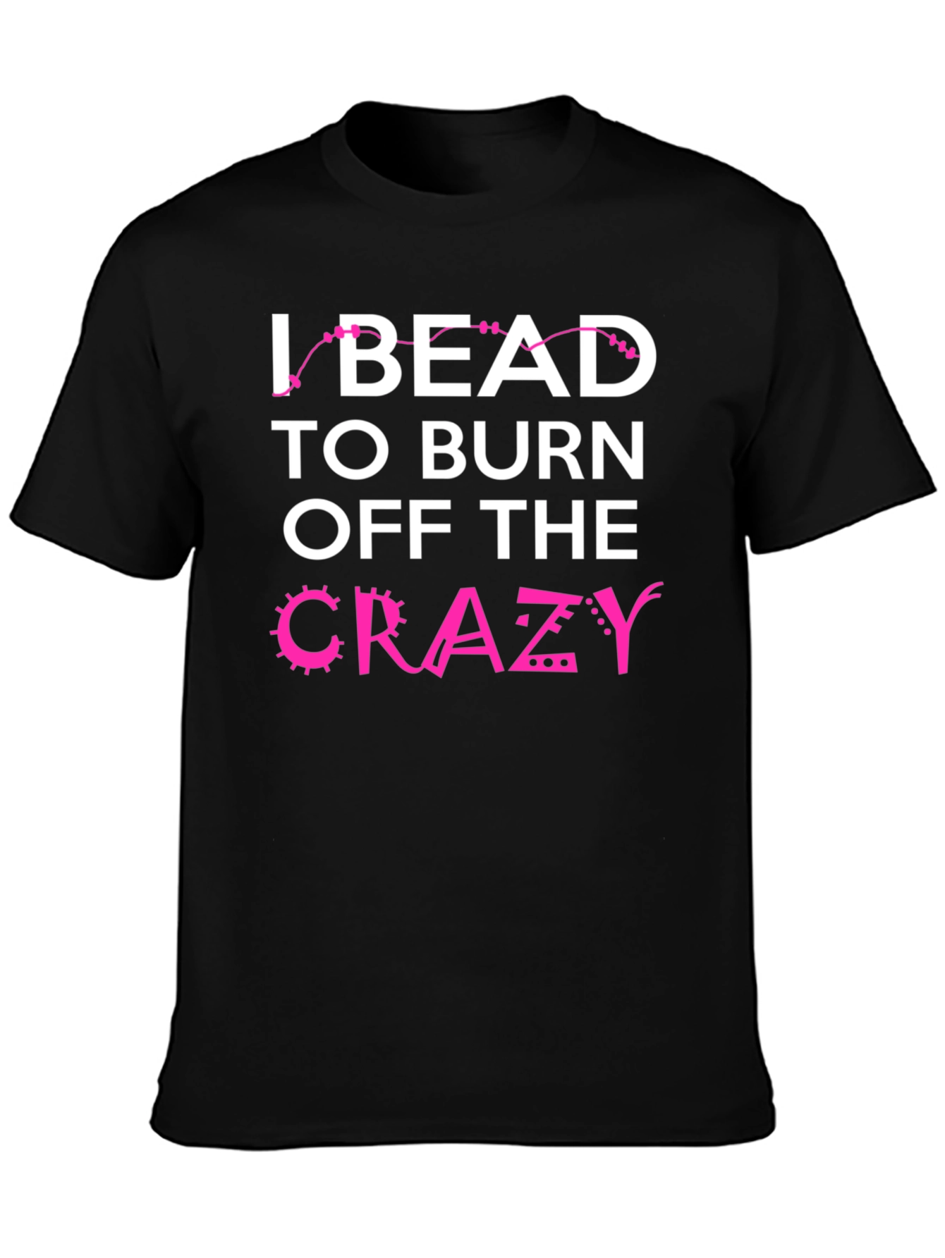 I Bead to Burn Off Crazy Black Graphic Tee