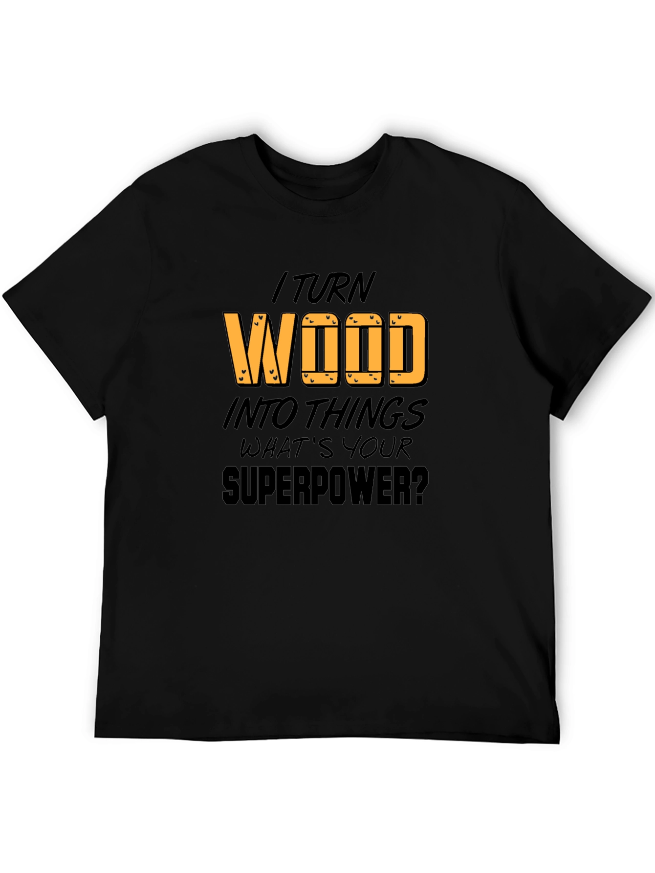 I Turn Wood Into Things T-Shirt