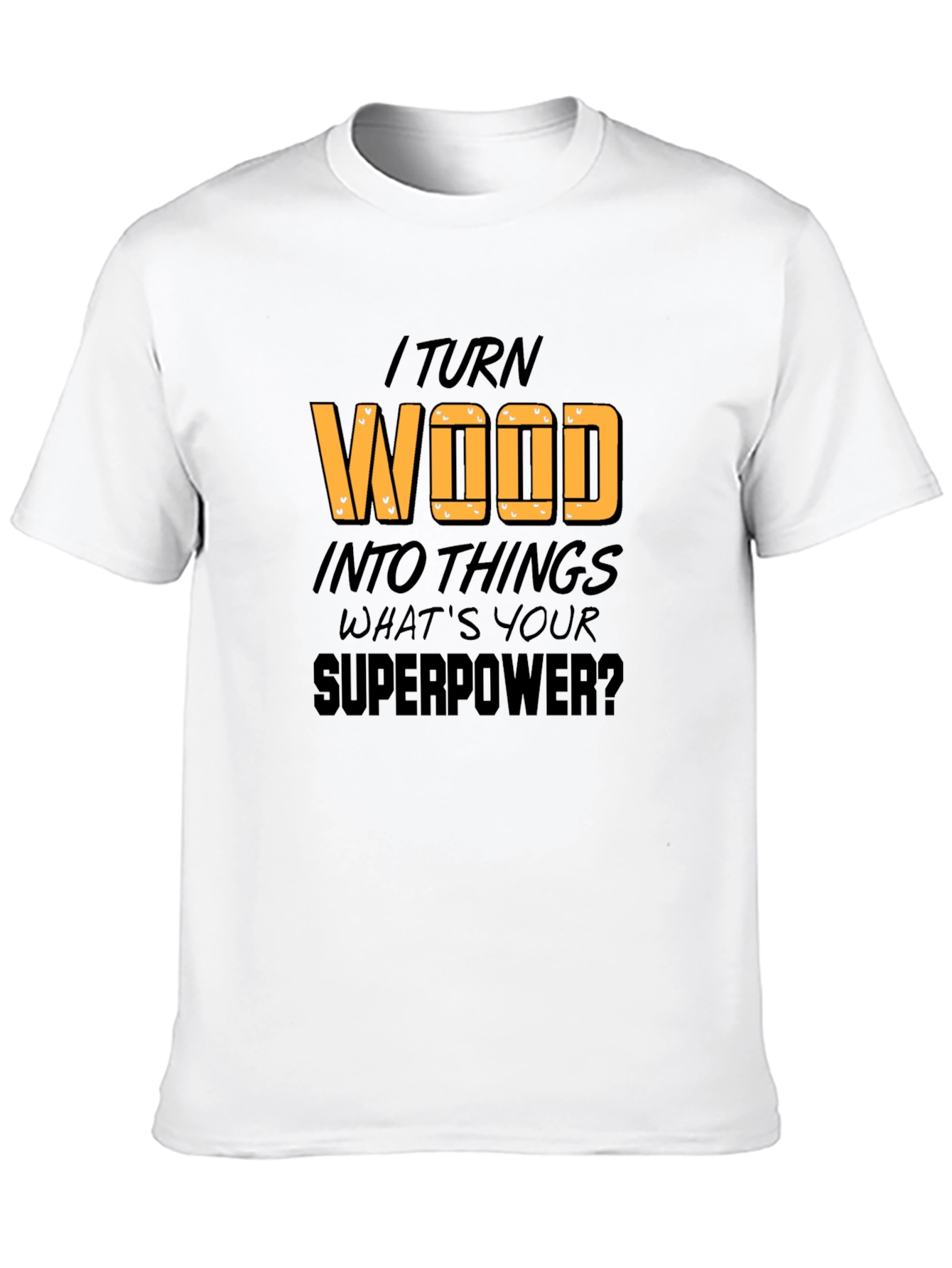 I Turn Wood Into Things T-Shirt