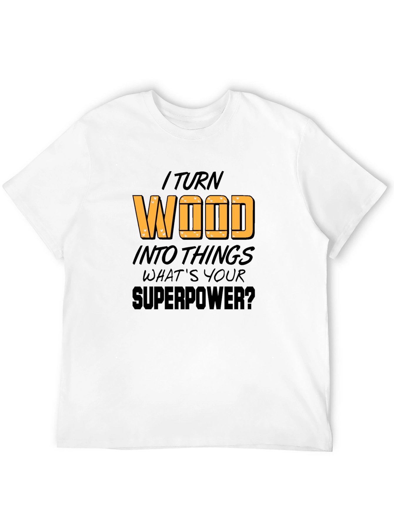 I Turn Wood Into Things T-Shirt