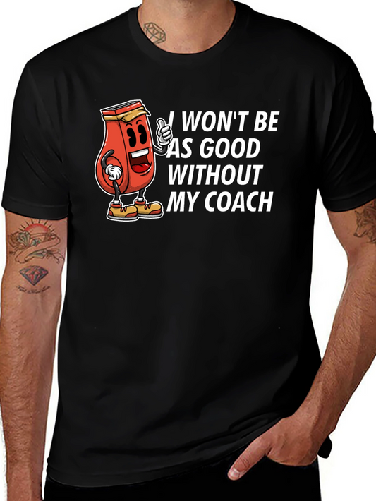 Funny Coach T-Shirt - I Wont Be As Good Without My Coach