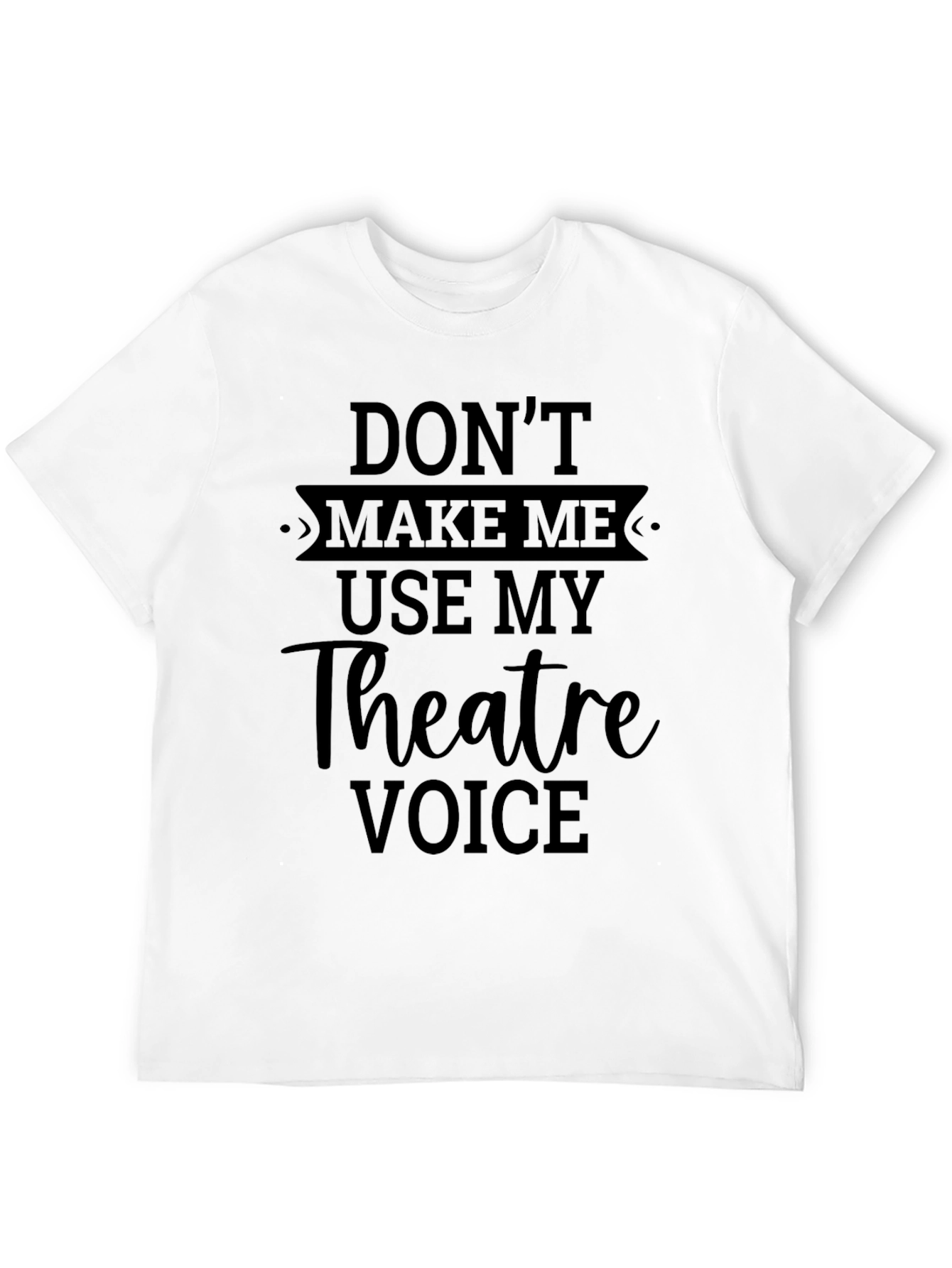 Theatre Voice T-Shirt - Dont Make Me Use It!
