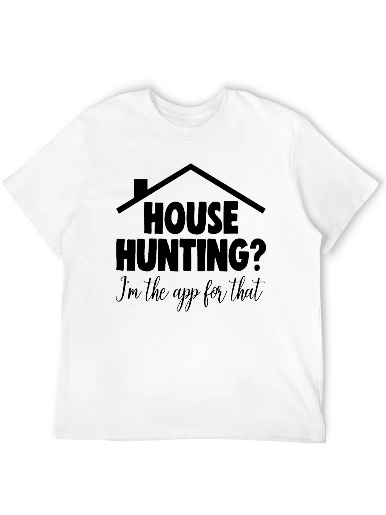 House Hunting? Im the App for That T-Shirt