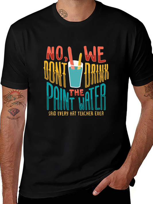 Art Teacher T-Shirt - No We Dont Drink the Paint Water!
