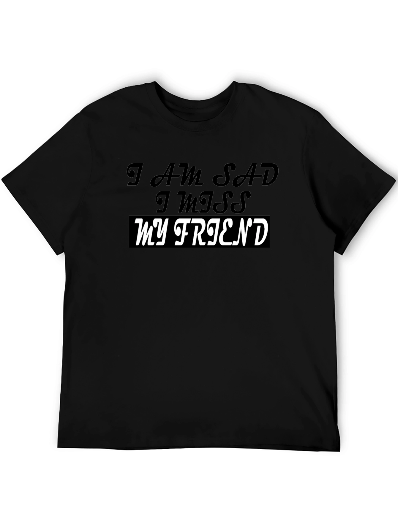 I am Sad I Miss My Friend Black T-Shirt