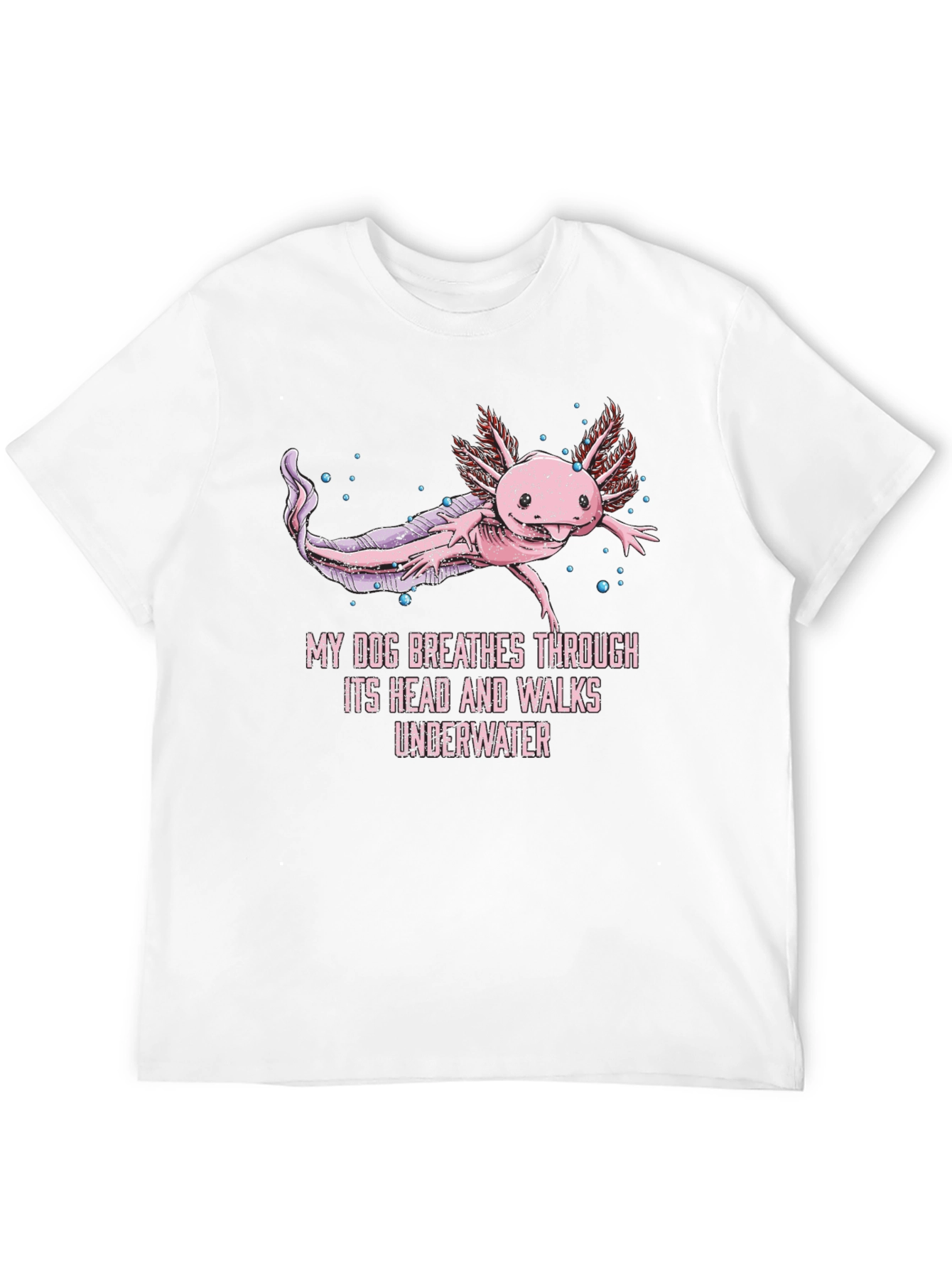 Axolotl T-Shirt: My Dog Breathes Through Its Head