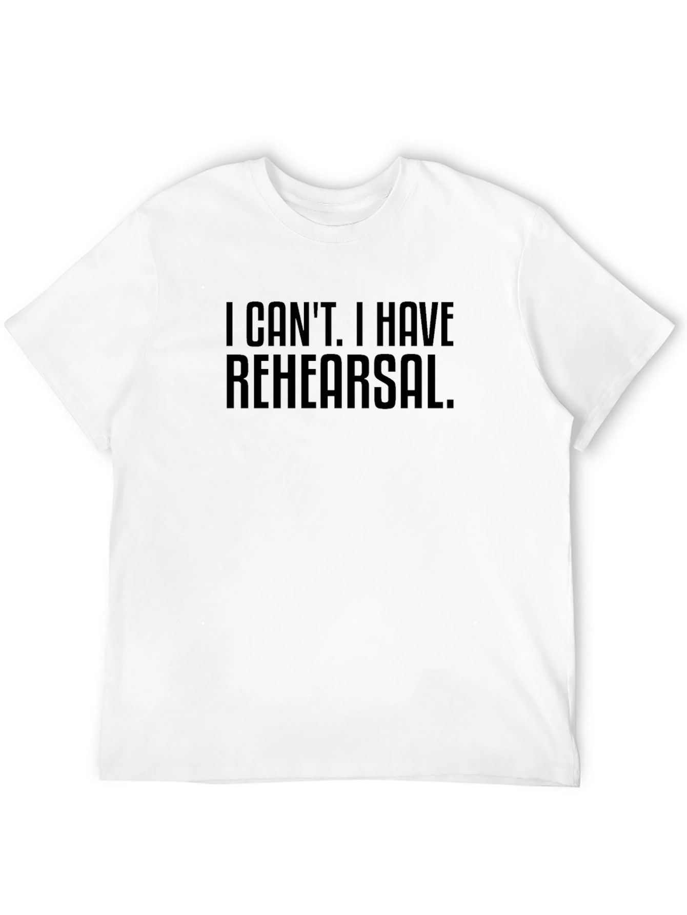 Rehearsal T-Shirt -  I Cant I Have Rehearsal