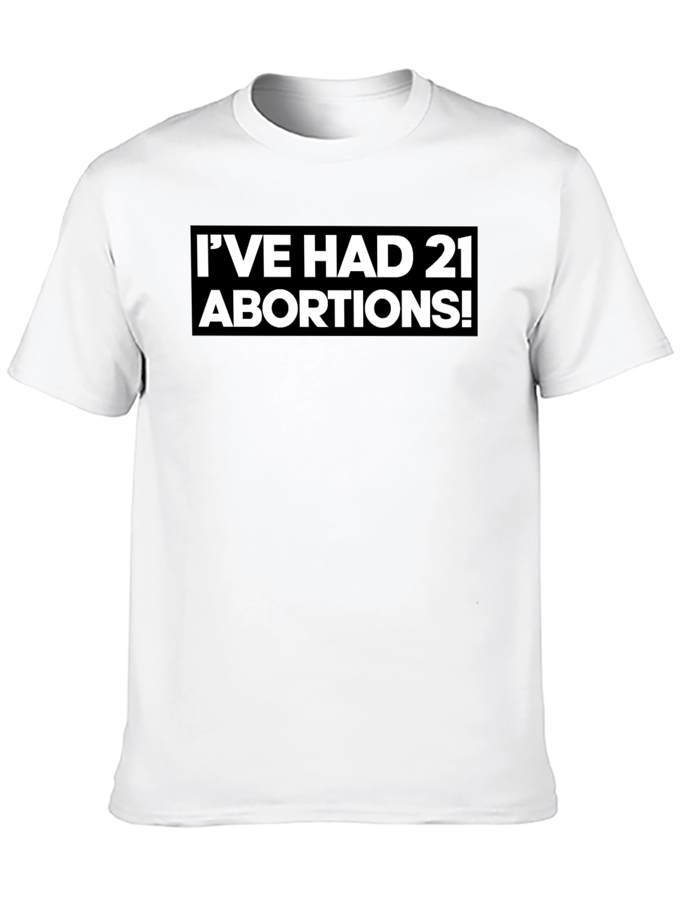 Bold Statement T-Shirt - Ive Had 21 Abortions!