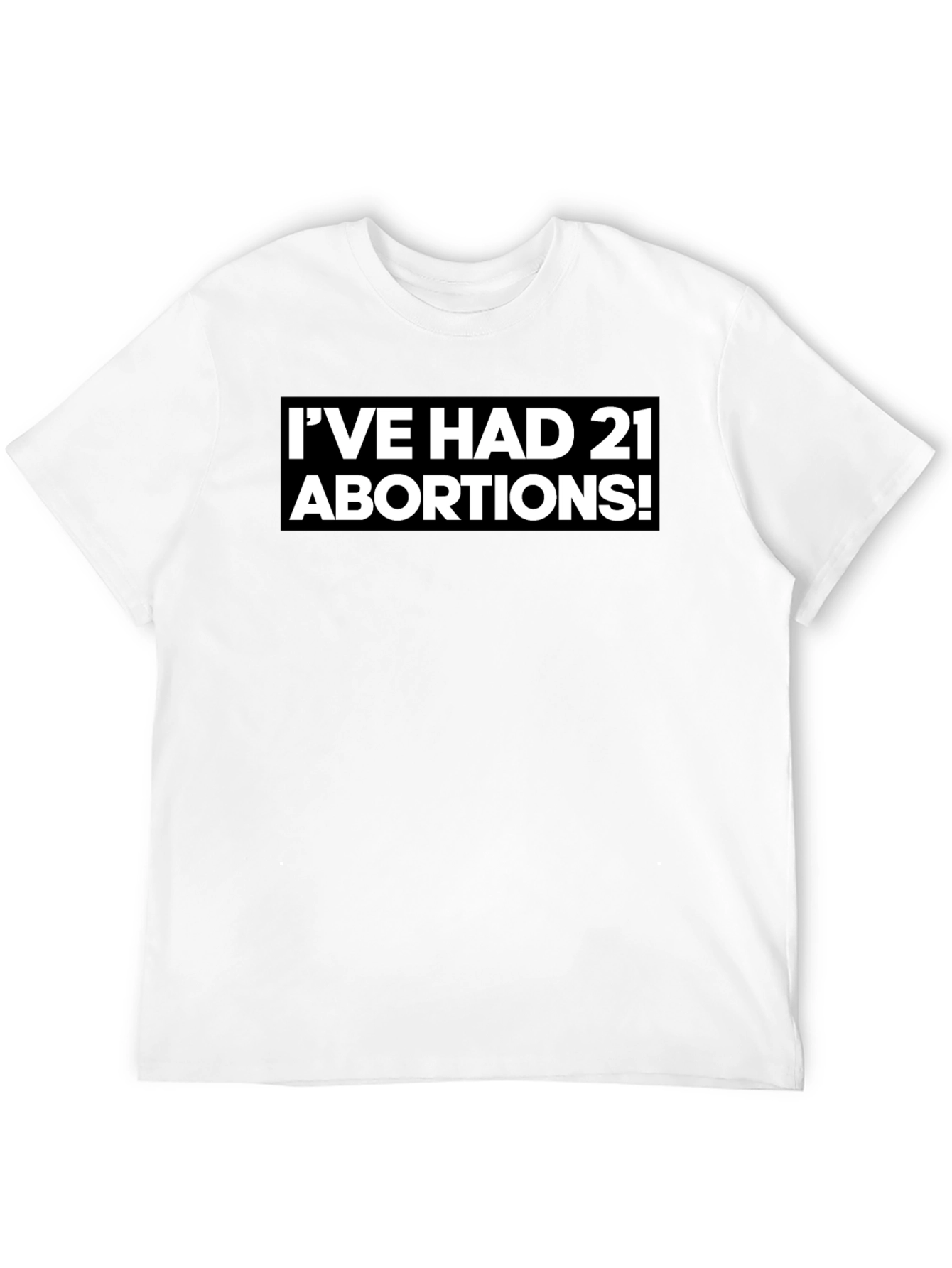 Bold Statement T-Shirt - Ive Had 21 Abortions!