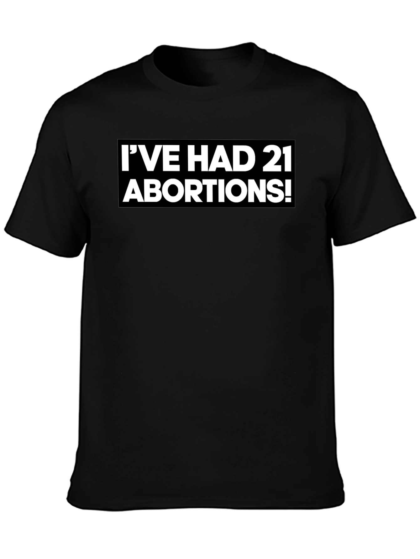 Bold Statement T-Shirt - Ive Had 21 Abortions!