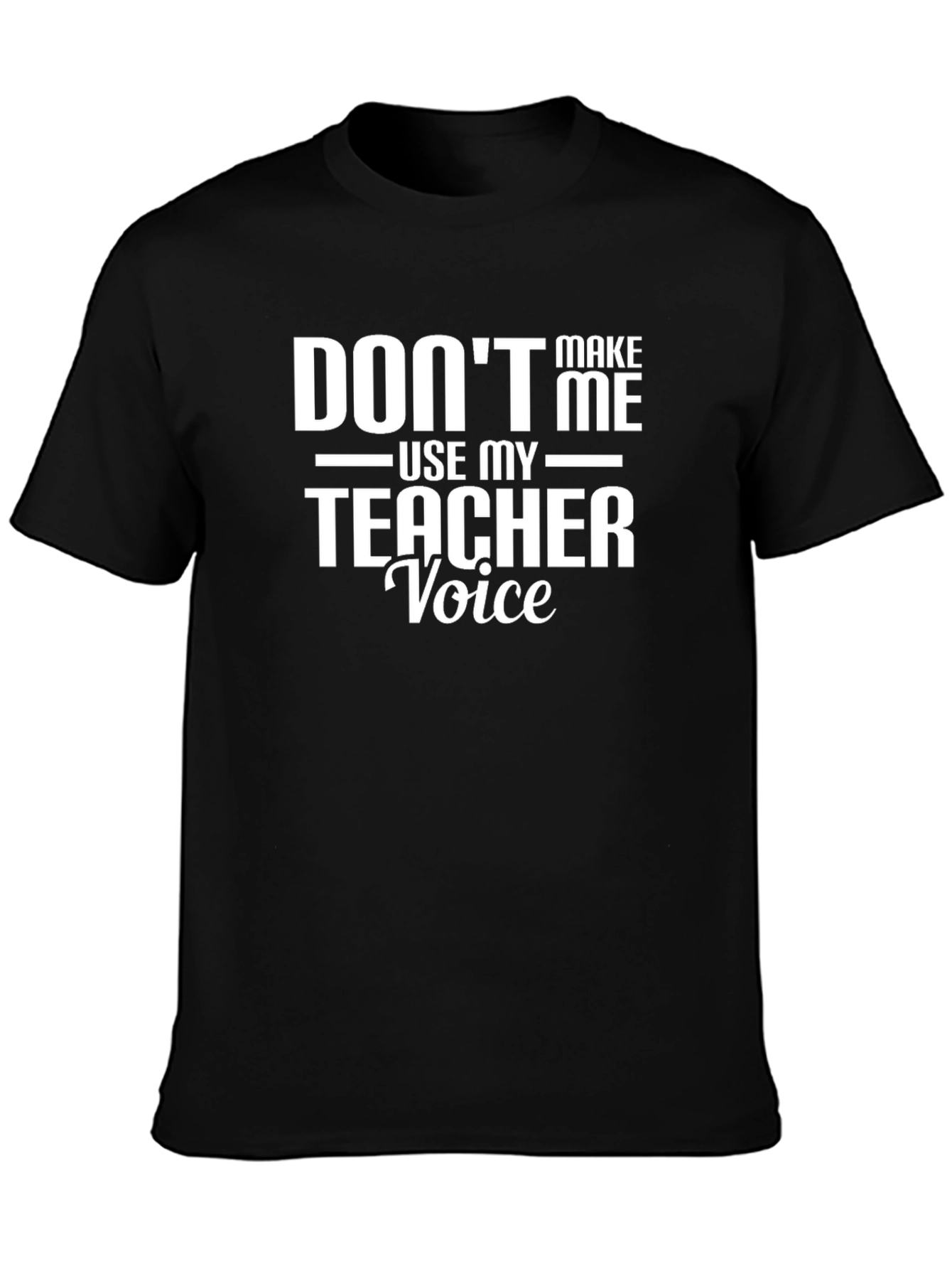 Dont Make Me Use My Teacher Voice T-Shirt