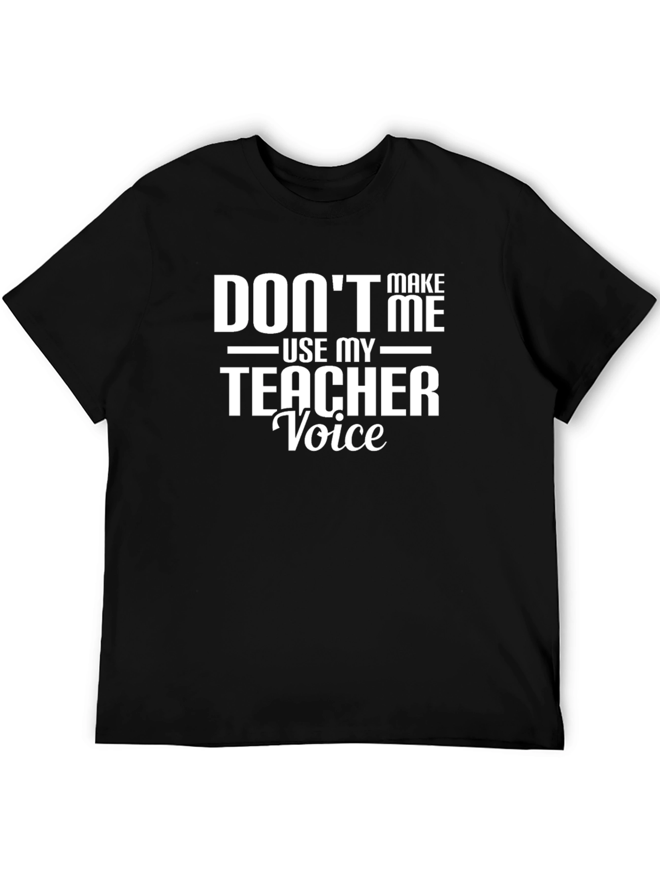 Dont Make Me Use My Teacher Voice T-Shirt