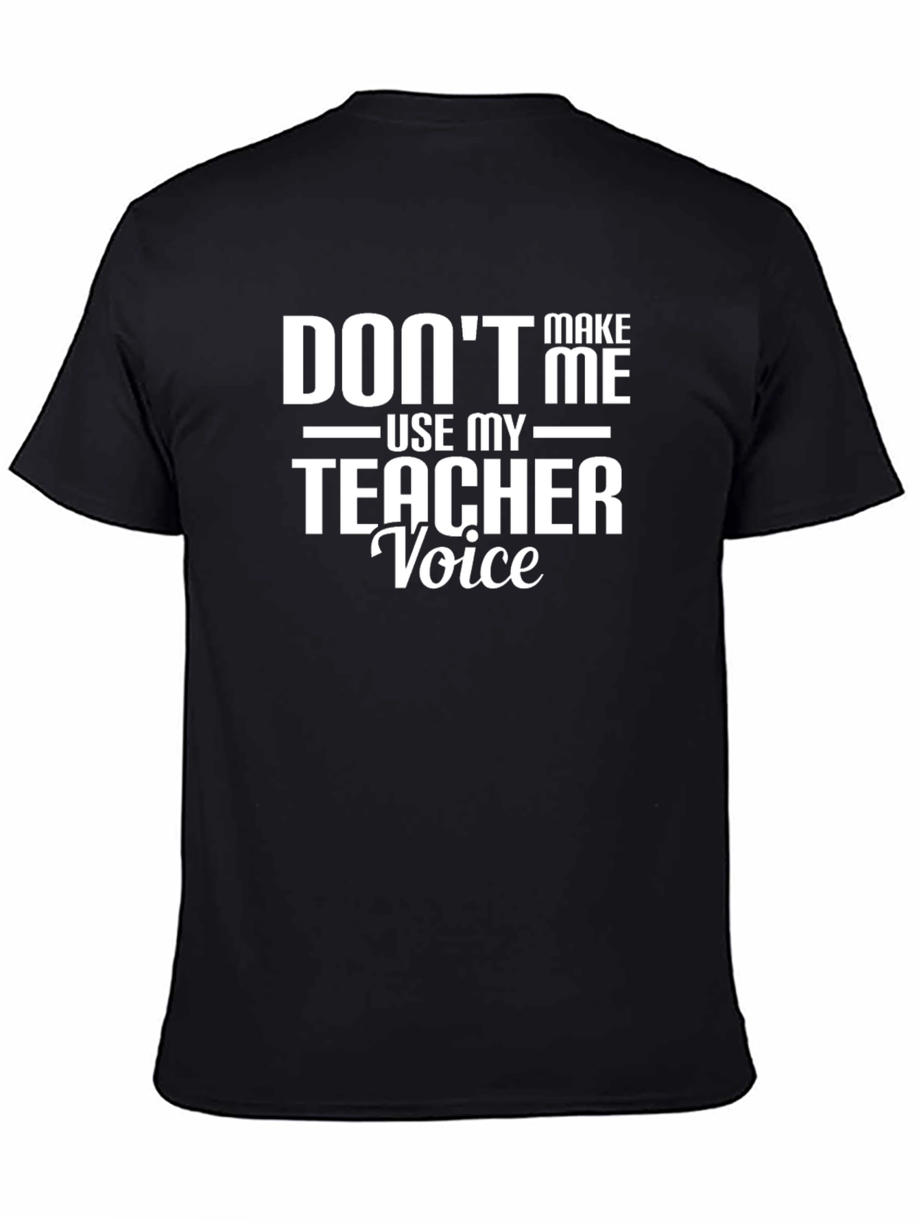 Dont Make Me Use My Teacher Voice T-Shirt